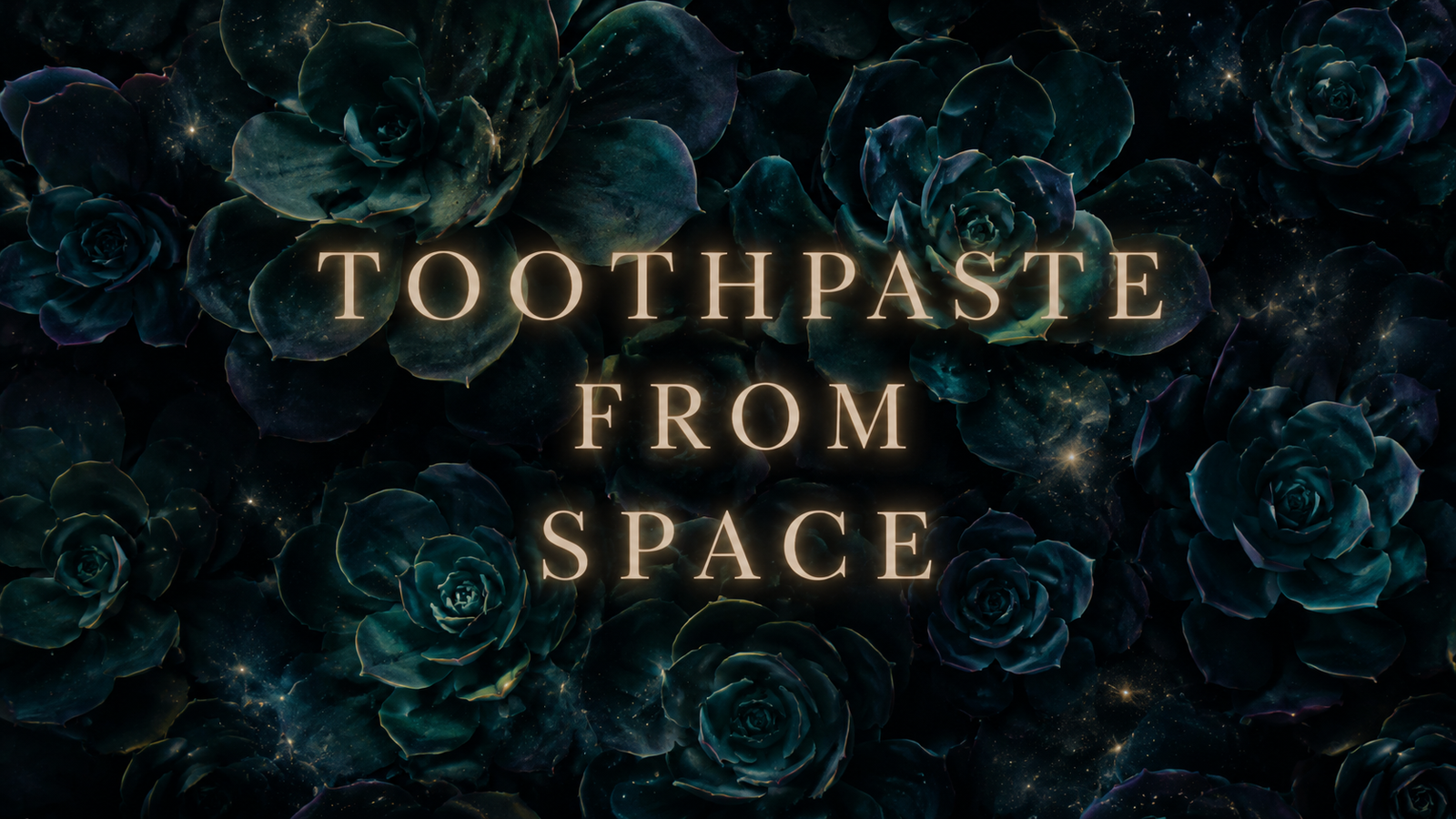 Mysterious dark floral hero image with glowing text reading “TOOTHPASTE FROM SPACE” against a cosmic succulent background.